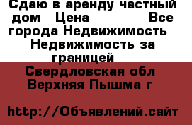 Сдаю в аренду частный дом › Цена ­ 23 374 - Все города Недвижимость » Недвижимость за границей   . Свердловская обл.,Верхняя Пышма г.